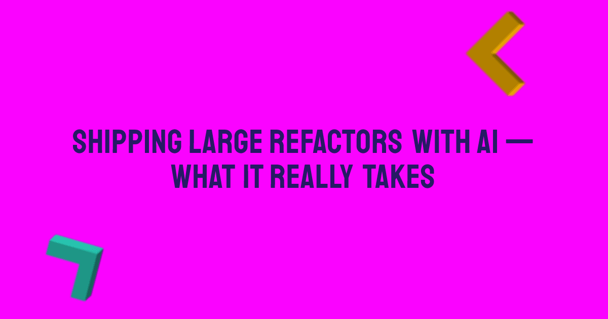 Shipping Large Refactors with AI — What It Really Takes